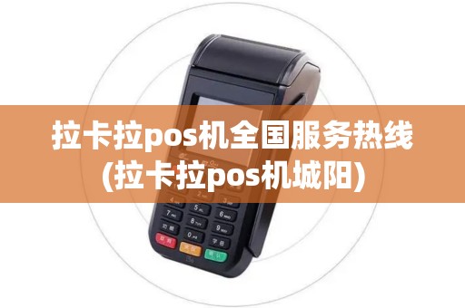 拉卡拉pos机全国服务热线(拉卡拉pos机城阳)