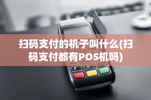 扫码支付的机子叫什么(扫码支付都有POS机吗)