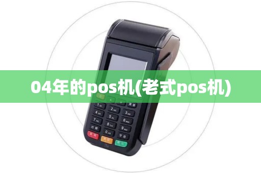04年的pos机(老式pos机)