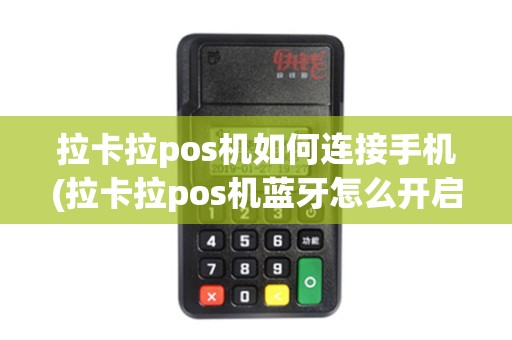 拉卡拉pos机如何连接手机(拉卡拉pos机蓝牙怎么开启)
