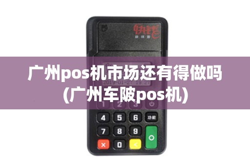 广州pos机市场还有得做吗(广州车陂pos机)