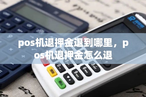 pos机退押金退到哪里，pos机退押金怎么退