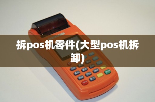 拆pos机零件(大型pos机拆卸)