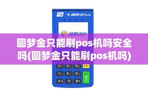 圆梦金只能刷pos机吗安全吗(圆梦金只能刷pos机吗)