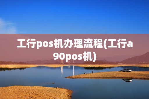工行pos机办理流程(工行a90pos机)