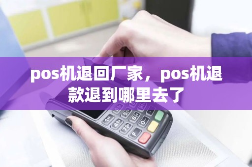 pos机退回厂家，pos机退款退到哪里去了