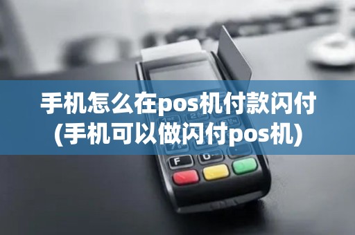 手机怎么在pos机付款闪付(手机可以做闪付pos机)