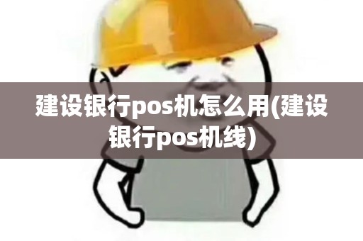 建设银行pos机怎么用(建设银行pos机线)