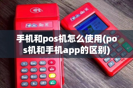 手机和pos机怎么使用(pos机和手机app的区别)
