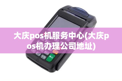 大庆pos机服务中心(大庆pos机办理公司地址)