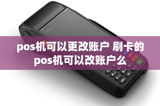 pos机可以更改账户 刷卡的pos机可以改账户么