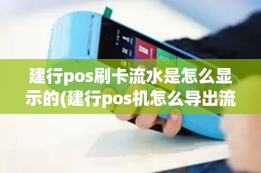 建行pos刷卡流水是怎么显示的(建行pos机怎么导出流水)