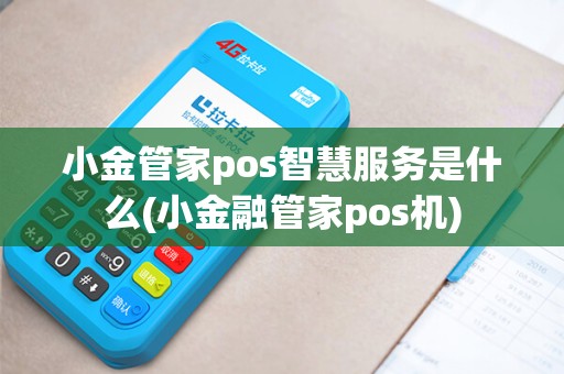 小金管家pos智慧服务是什么(小金融管家pos机)