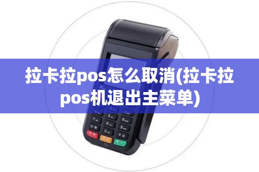 拉卡拉pos怎么取消(拉卡拉pos机退出主菜单)