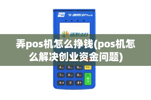 弄pos机怎么挣钱(pos机怎么解决创业资金问题)
