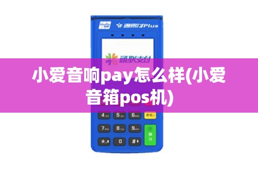 小爱音响pay怎么样(小爱音箱pos机)