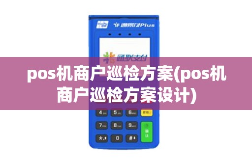 pos机商户巡检方案(pos机商户巡检方案设计)