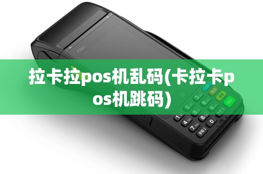 拉卡拉pos机乱码(卡拉卡pos机跳码)