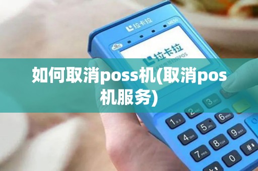 如何取消poss机(取消pos机服务)