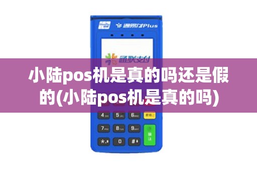 小陆pos机是真的吗还是假的(小陆pos机是真的吗)