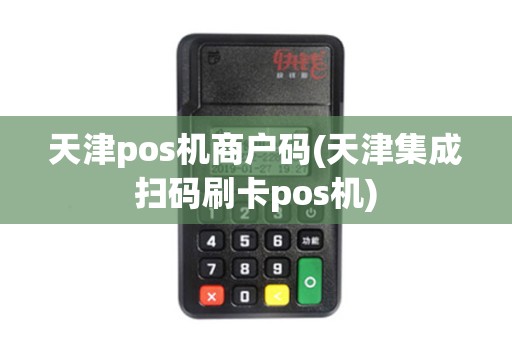天津pos机商户码(天津集成扫码刷卡pos机)