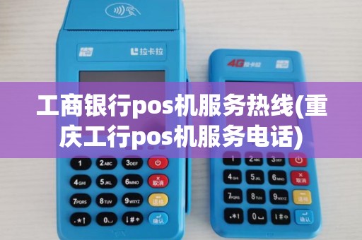 工商银行pos机服务热线(重庆工行pos机服务电话)