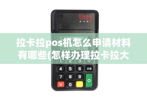 拉卡拉pos机怎么申请材料有哪些(怎样办理拉卡拉大pos机)
