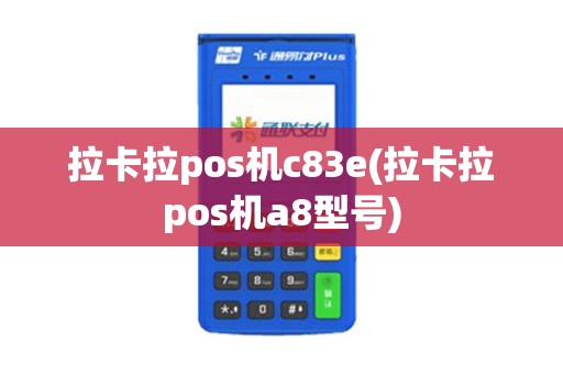拉卡拉pos机c83e(拉卡拉pos机a8型号)