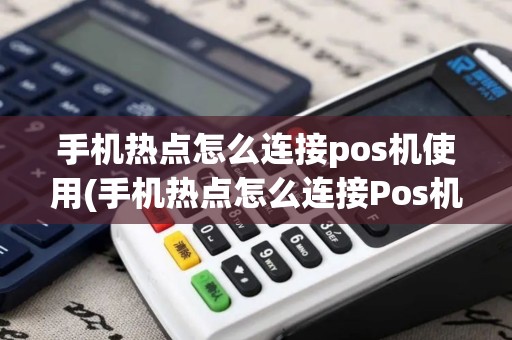 手机热点怎么连接pos机使用(手机热点怎么连接Pos机)