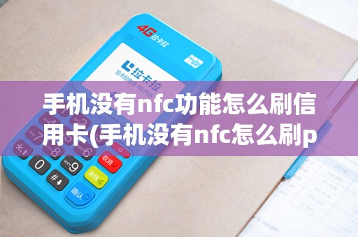 手机没有nfc功能怎么刷信用卡(手机没有nfc怎么刷pos机)