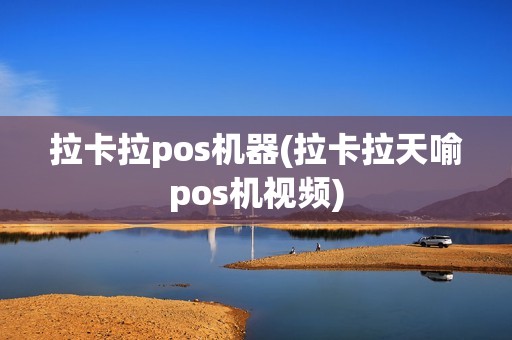 拉卡拉pos机器(拉卡拉天喻pos机视频)