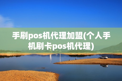 手刷pos机代理加盟(个人手机刷卡pos机代理)