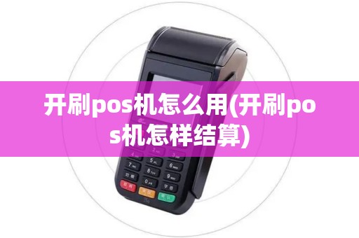 开刷pos机怎么用(开刷pos机怎样结算)