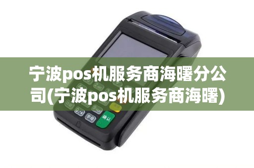 宁波pos机服务商海曙分公司(宁波pos机服务商海曙)