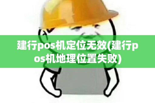 建行pos机定位无效(建行pos机地理位置失败)