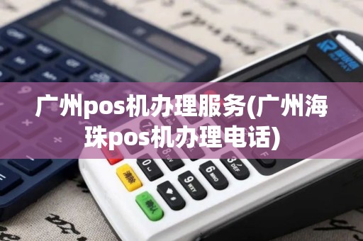 广州pos机办理服务(广州海珠pos机办理电话)