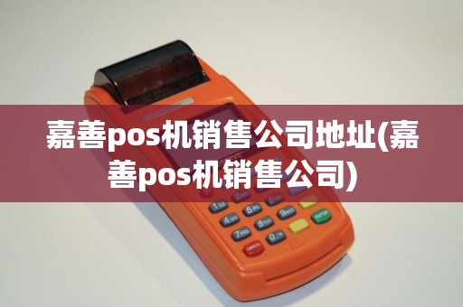 嘉善pos机销售公司地址(嘉善pos机销售公司)