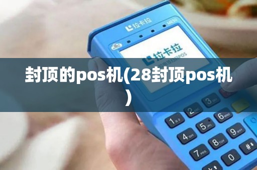 封顶的pos机(28封顶pos机)