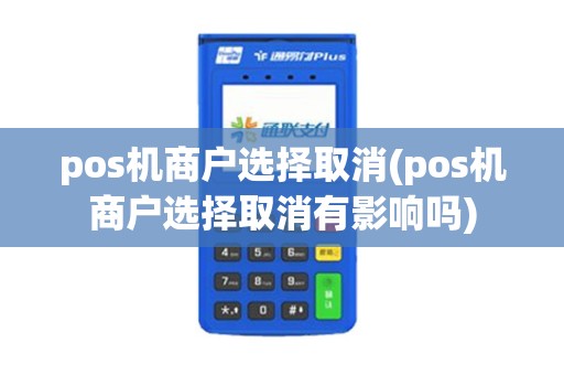 pos机商户选择取消(pos机商户选择取消有影响吗)