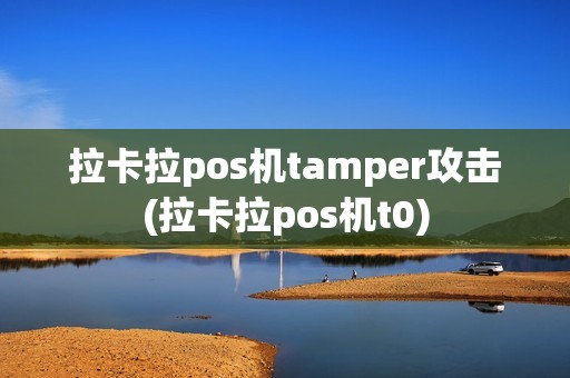 拉卡拉pos机tamper攻击(拉卡拉pos机t0)