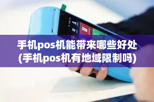 手机pos机能带来哪些好处(手机pos机有地域限制吗)