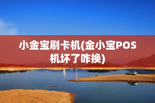 小金宝刷卡机(金小宝POS机坏了咋换)