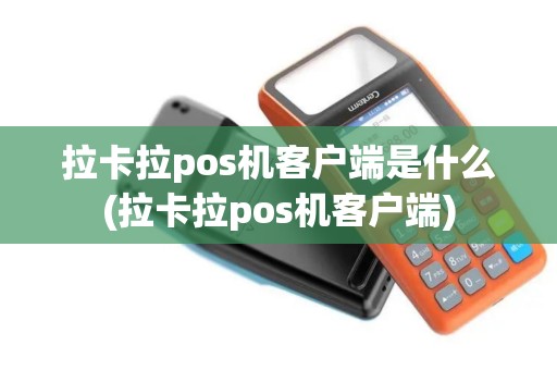 拉卡拉pos机客户端是什么(拉卡拉pos机客户端)