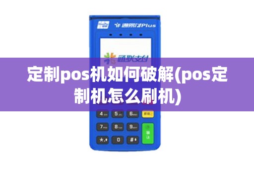 定制pos机如何破解(pos定制机怎么刷机)