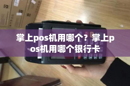 掌上pos机用哪个？掌上pos机用哪个银行卡