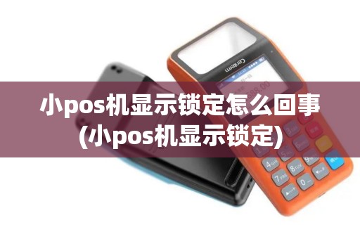 小pos机显示锁定怎么回事(小pos机显示锁定)