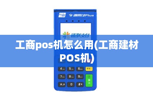 工商pos机怎么用(工商建材POS机)