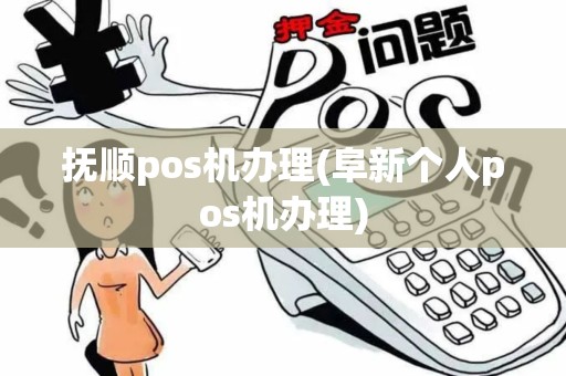 抚顺pos机办理(阜新个人pos机办理)