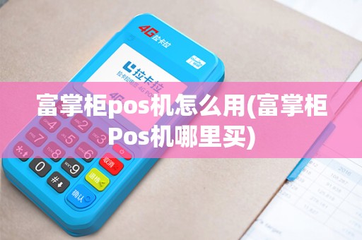 富掌柜pos机怎么用(富掌柜Pos机哪里买)
