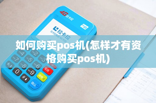 如何购买pos机(怎样才有资格购买pos机)